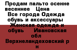 Продам пальто осенне весеннее › Цена ­ 3 000 - Все города Одежда, обувь и аксессуары » Женская одежда и обувь   . Ивановская обл.,Верхнеландеховский р-н